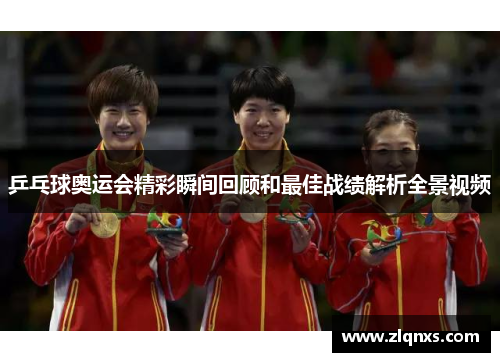 乒乓球奥运会精彩瞬间回顾和最佳战绩解析全景视频