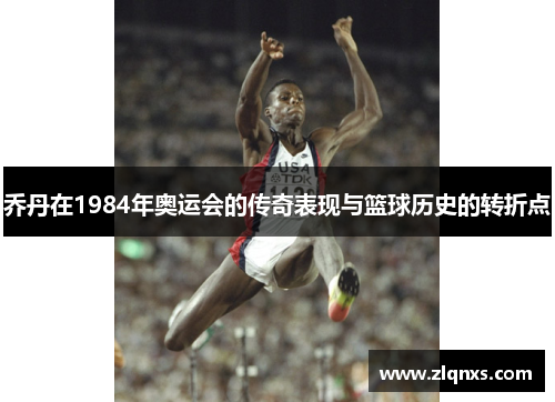 乔丹在1984年奥运会的传奇表现与篮球历史的转折点