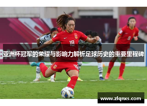 亚洲杯冠军的荣耀与影响力解析足球历史的重要里程碑