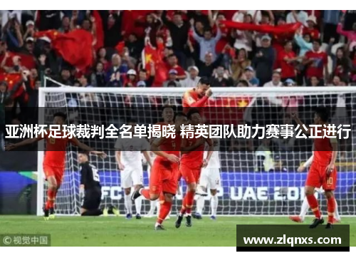 亚洲杯足球裁判全名单揭晓 精英团队助力赛事公正进行