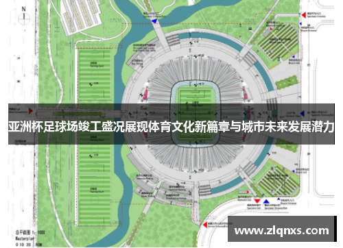 亚洲杯足球场竣工盛况展现体育文化新篇章与城市未来发展潜力