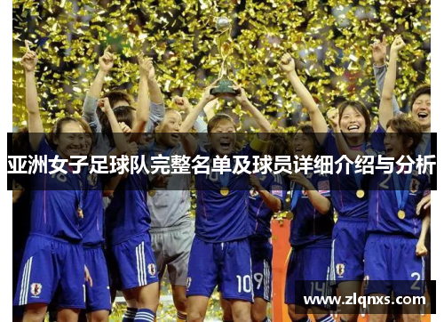亚洲女子足球队完整名单及球员详细介绍与分析