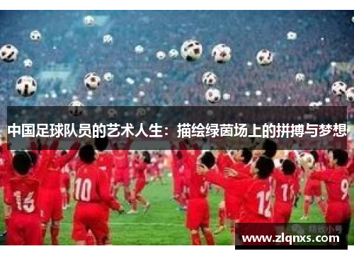 中国足球队员的艺术人生：描绘绿茵场上的拼搏与梦想