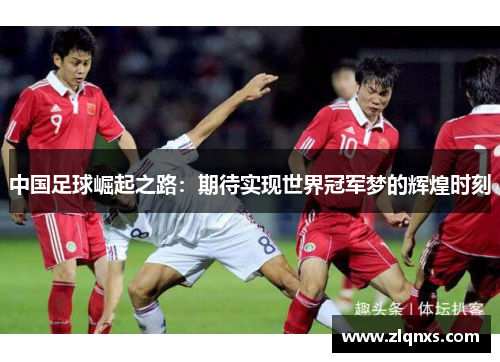 中国足球崛起之路：期待实现世界冠军梦的辉煌时刻
