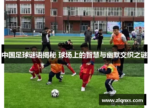 中国足球谜语揭秘 球场上的智慧与幽默交织之谜
