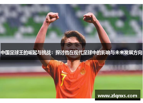 中国足球王的崛起与挑战：探讨他在现代足球中的影响与未来发展方向