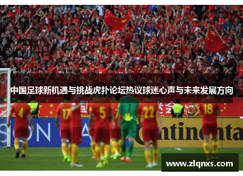 中国足球新机遇与挑战虎扑论坛热议球迷心声与未来发展方向
