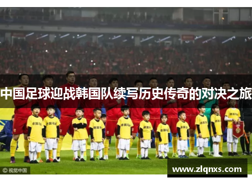 中国足球迎战韩国队续写历史传奇的对决之旅