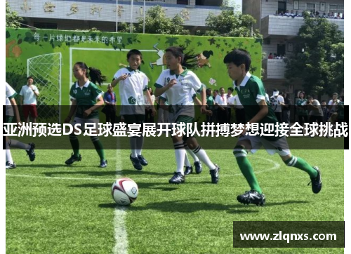 亚洲预选DS足球盛宴展开球队拼搏梦想迎接全球挑战