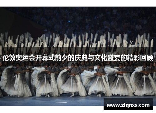 伦敦奥运会开幕式前夕的庆典与文化盛宴的精彩回顾