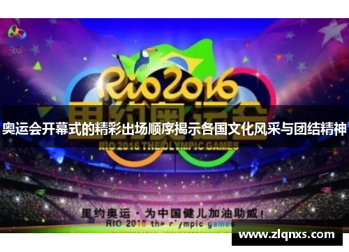 奥运会开幕式的精彩出场顺序揭示各国文化风采与团结精神