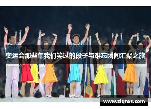 奥运会那些年我们笑过的段子与难忘瞬间汇聚之旅