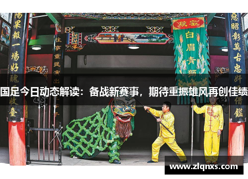 国足今日动态解读：备战新赛事，期待重振雄风再创佳绩