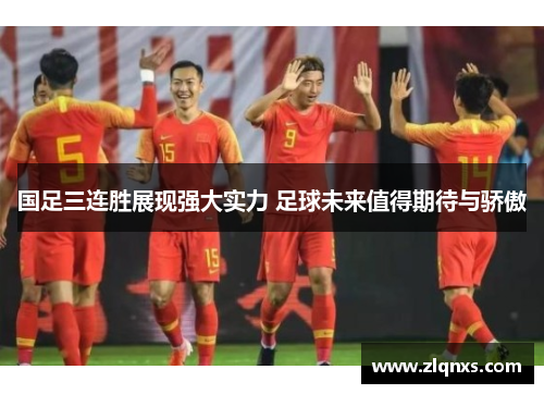 国足三连胜展现强大实力 足球未来值得期待与骄傲