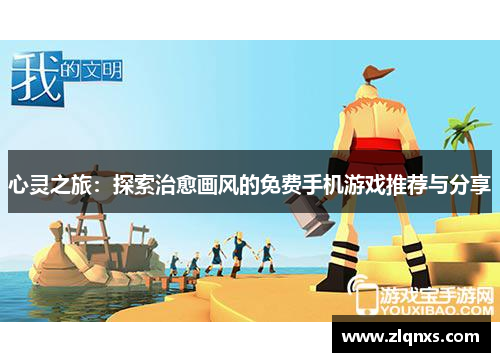 心灵之旅：探索治愈画风的免费手机游戏推荐与分享