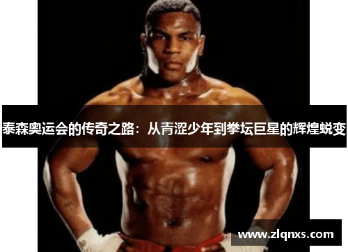 泰森奥运会的传奇之路：从青涩少年到拳坛巨星的辉煌蜕变
