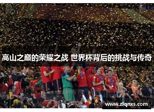 高山之巅的荣耀之战 世界杯背后的挑战与传奇
