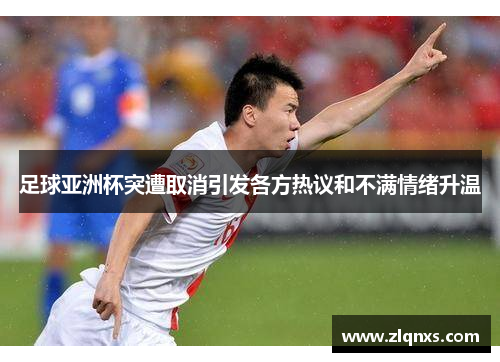 足球亚洲杯突遭取消引发各方热议和不满情绪升温