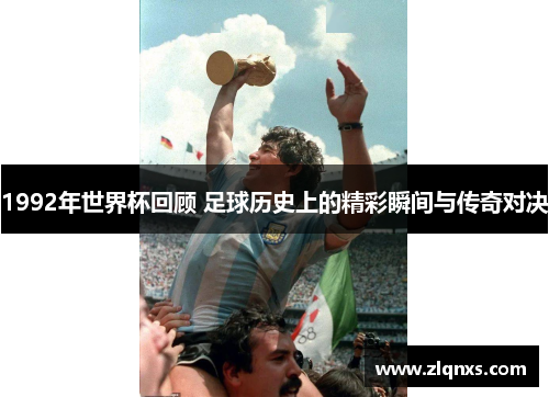 1992年世界杯回顾 足球历史上的精彩瞬间与传奇对决