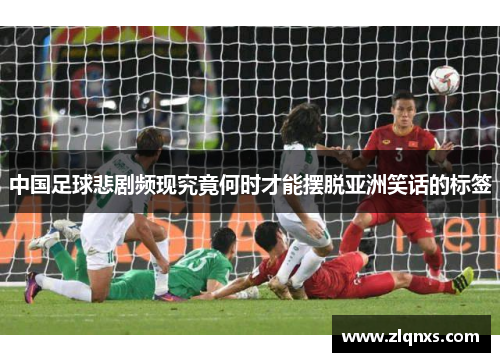 中国足球悲剧频现究竟何时才能摆脱亚洲笑话的标签