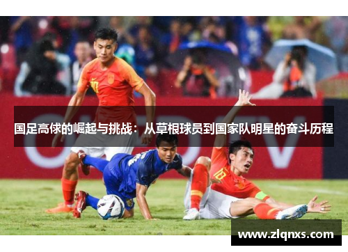 国足高俅的崛起与挑战：从草根球员到国家队明星的奋斗历程