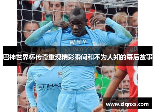 巴神世界杯传奇重现精彩瞬间和不为人知的幕后故事