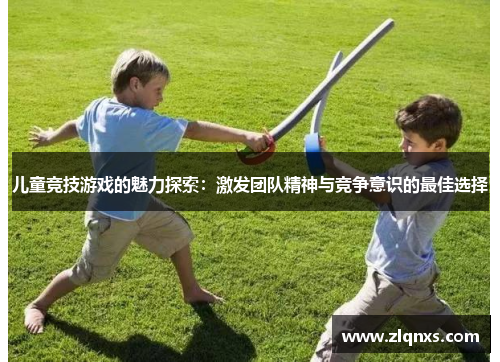 儿童竞技游戏的魅力探索：激发团队精神与竞争意识的最佳选择