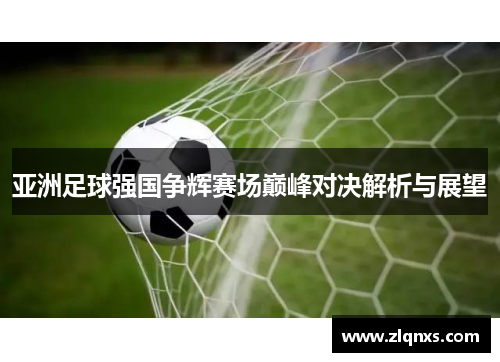 亚洲足球强国争辉赛场巅峰对决解析与展望